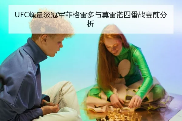 UFC蝇量级冠军菲格雷多与莫雷诺四番战赛前分析