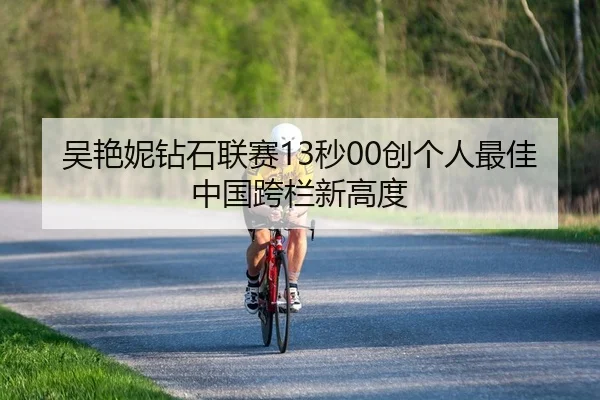 吴艳妮钻石联赛13秒00创个人最佳 中国跨栏新高度